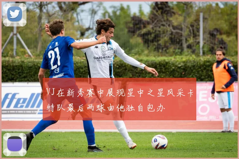 VJ在新秀赛中展现星中之星风采卡特队最后两球由他独自包办